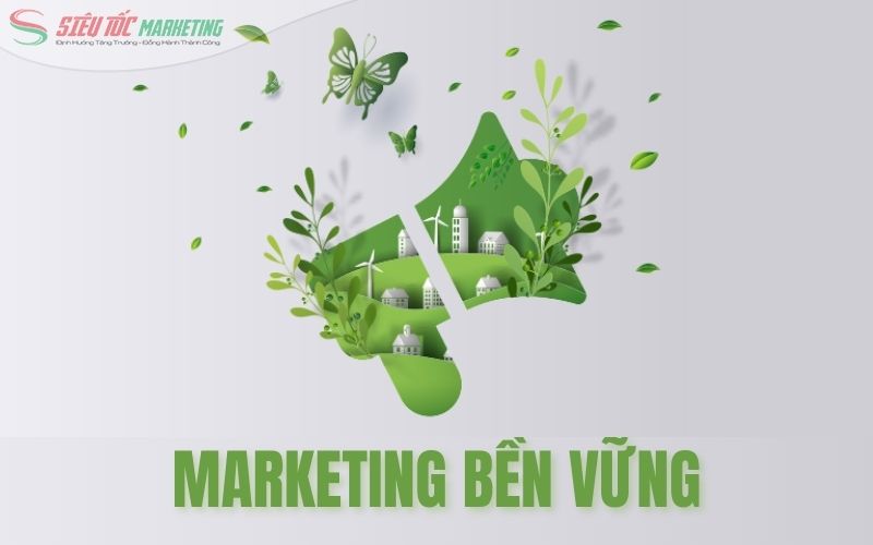 Marketing bền vững là xu hướng quản trị marketing thời đại số nổi bật